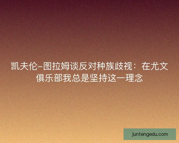 凯夫伦-图拉姆谈反对种族歧视:在尤文俱乐部我总是坚持这一理念 凯夫伦-图拉姆谈反对种族歧视:在尤文俱乐部我总是坚持这一理念