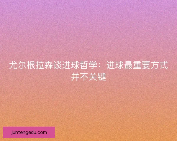 尤尔根拉森谈进球哲学：进球最重要方式并不关键