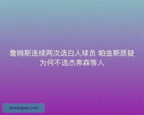 詹姆斯连续两次选白人球员 帕金斯质疑为何不选杰弗森等人