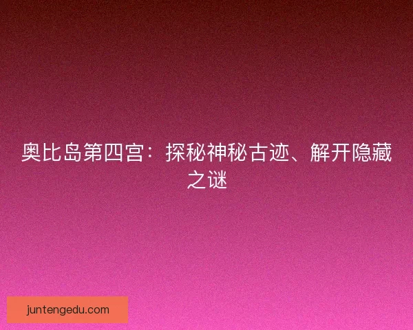 奥比岛第四宫：探秘神秘古迹、解开隐藏之谜
