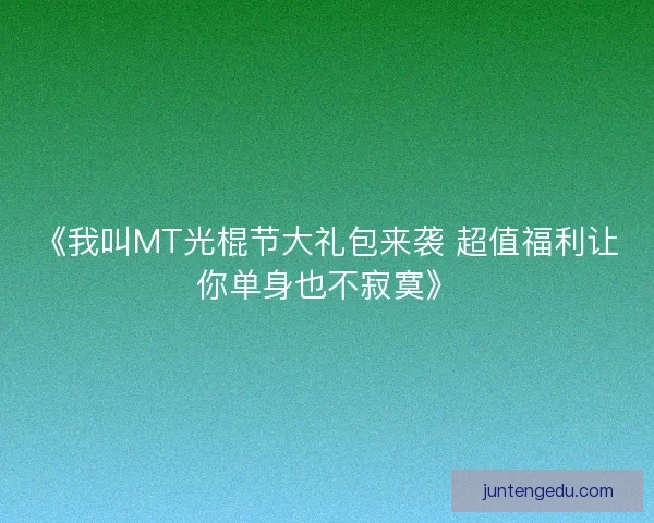 《我叫MT光棍节大礼包来袭 超值福利让你单身也不寂寞》 《我叫MT光棍节大礼包来袭 超值福利让你单身也不寂寞》