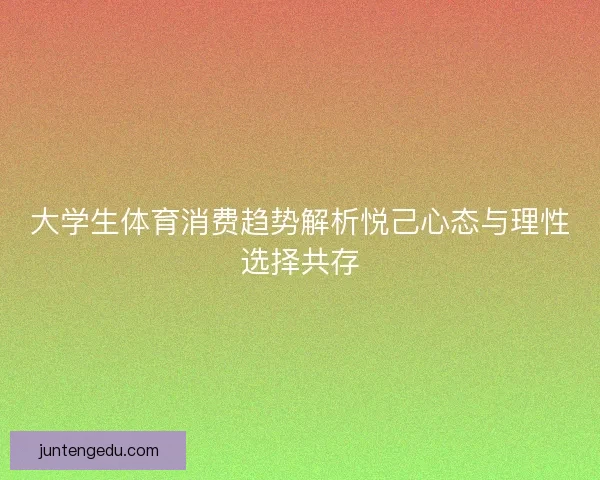 大学生体育消费趋势解析悦己心态与理性选择共存