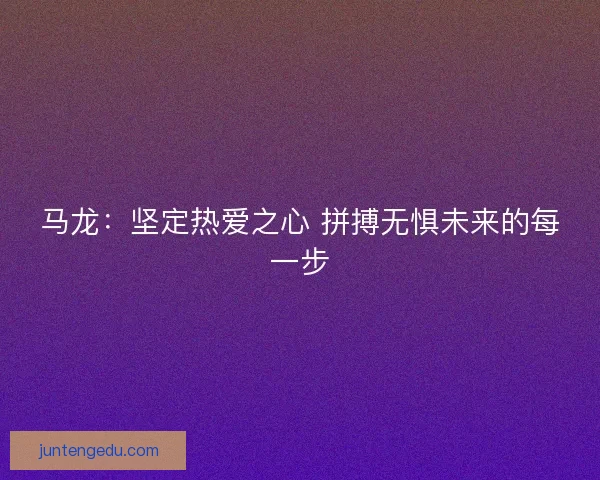 马龙：坚定热爱之心 拼搏无惧未来的每一步