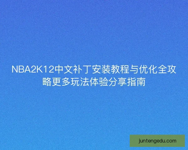 NBA2K12中文补丁安装教程与优化全攻略更多玩法体验分享指南
