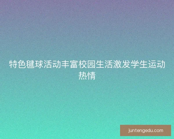 特色毽球活动丰富校园生活激发学生运动热情