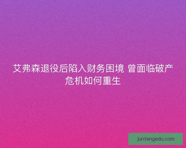 艾弗森退役后陷入财务困境 曾面临破产危机如何重生