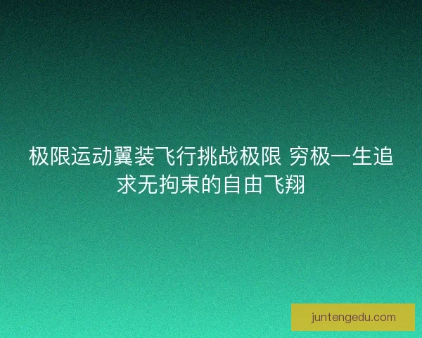 极限运动翼装飞行挑战极限 穷极一生追求无拘束的自由飞翔