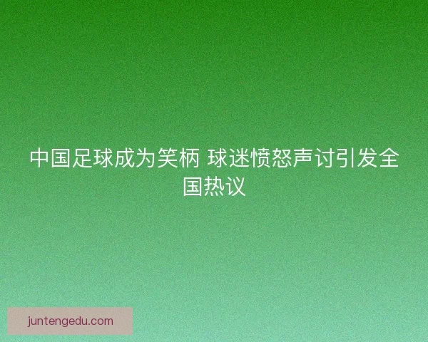 中国足球成为笑柄 球迷愤怒声讨引发全国热议 中国足球成为笑柄 球迷愤怒声讨引发全国热议