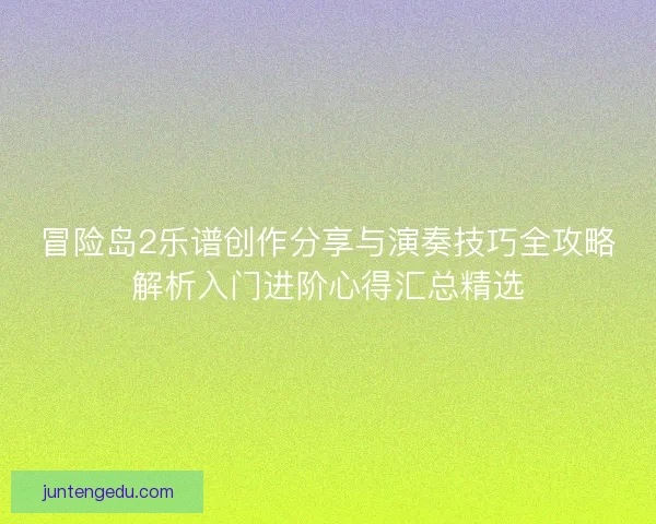 冒险岛2乐谱创作分享与演奏技巧全攻略解析入门进阶心得汇总精选