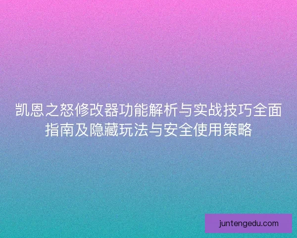 凯恩之怒修改器功能解析与实战技巧全面指南及隐藏玩法与安全使用策略